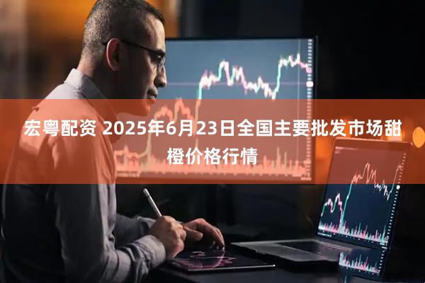 宏粤配资 2025年6月23日全国主要批发市场甜橙价格行情