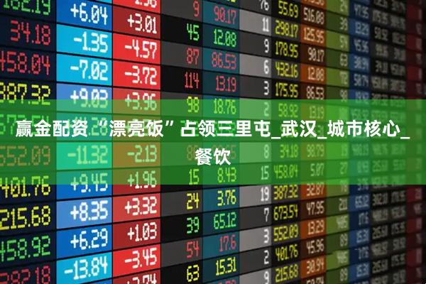 赢金配资 “漂亮饭”占领三里屯_武汉_城市核心_餐饮