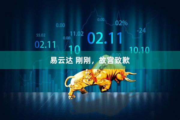 易云达 刚刚，故宫致歉