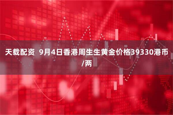 天载配资  9月4日香港周生生黄金价格39330港币/两