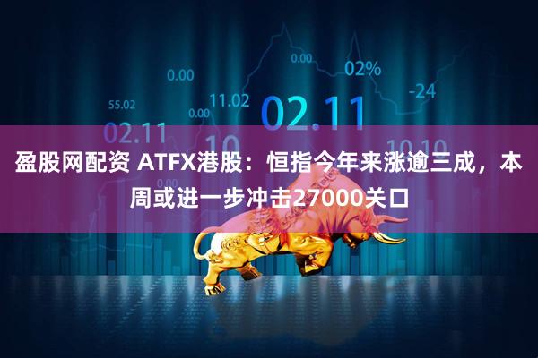 盈股网配资 ATFX港股：恒指今年来涨逾三成，本周或进一步冲击27000关口