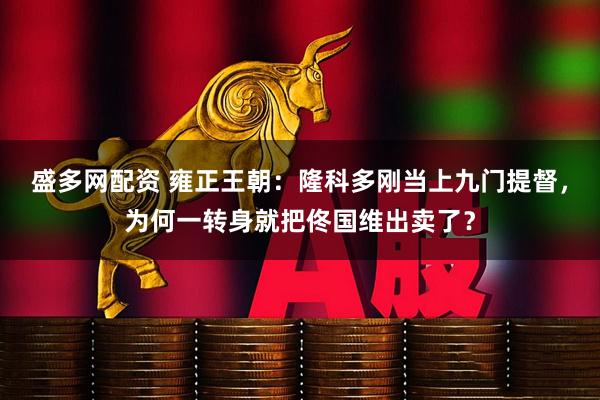 盛多网配资 雍正王朝：隆科多刚当上九门提督，为何一转身就把佟国维出卖了？