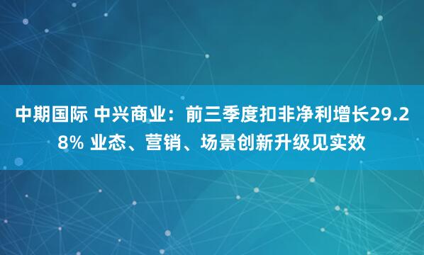 中期国际 中兴商业：前三季度扣非净利增长29.28% 业态、营销、场景创新升级见实效