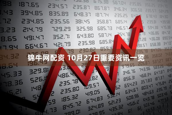 锦牛网配资 10月27日重要资讯一览