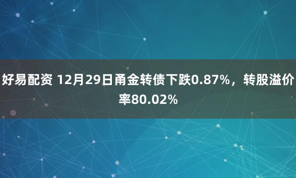 好易配资 12月29日甬金转债下跌0.87%，转股溢价率80.02%