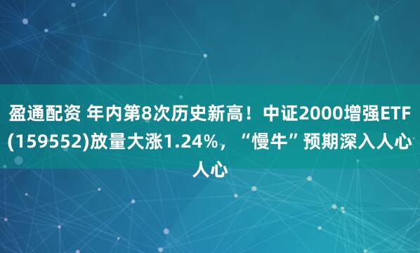 盈通配资 年内第8次历史新高！中证2000增强ETF(159552)放量大涨1.24%，“慢牛”预期深入人心