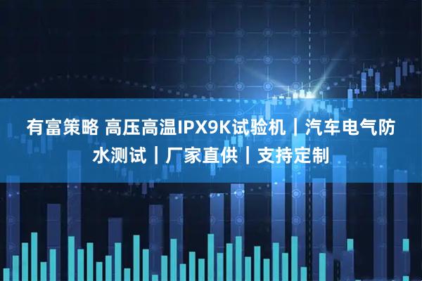 有富策略 高压高温IPX9K试验机｜汽车电气防水测试｜厂家直供｜支持定制