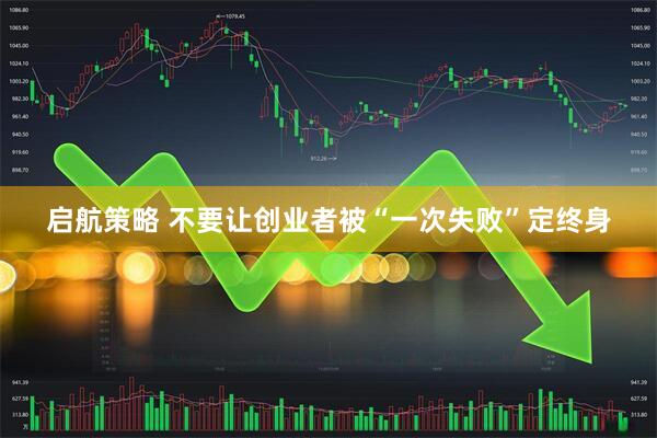 启航策略 不要让创业者被“一次失败”定终身