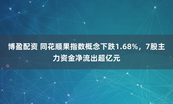 博盈配资 同花顺果指数概念下跌1.68%，7股主力资金净流出超亿元